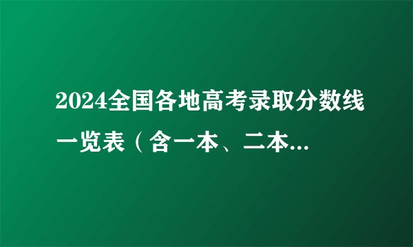 2024全国各地高考录取分数线一览表（含一本、二本、专科）