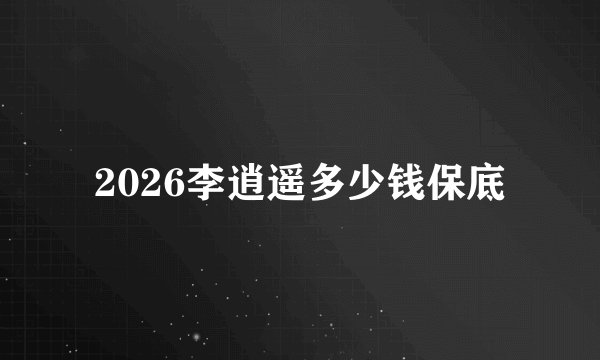 2026李逍遥多少钱保底