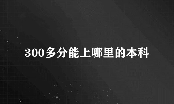 300多分能上哪里的本科