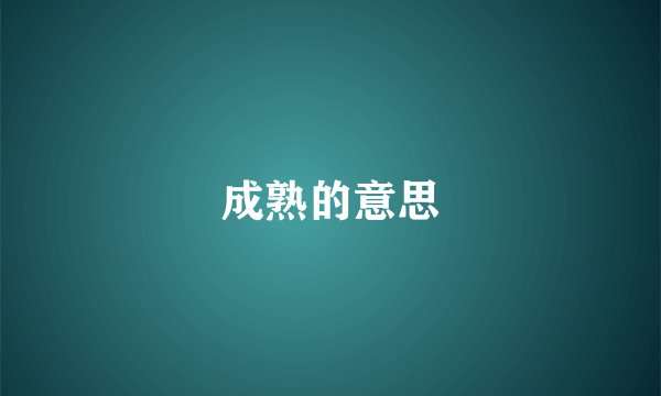 成熟的意思