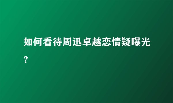 如何看待周迅卓越恋情疑曝光？