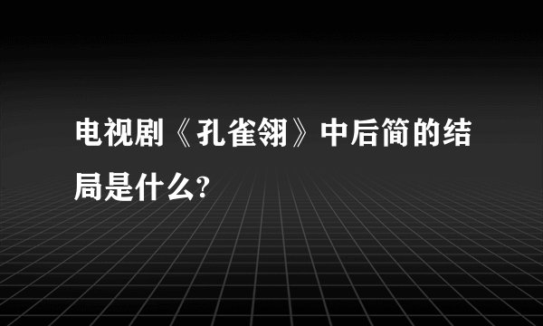 电视剧《孔雀翎》中后简的结局是什么?