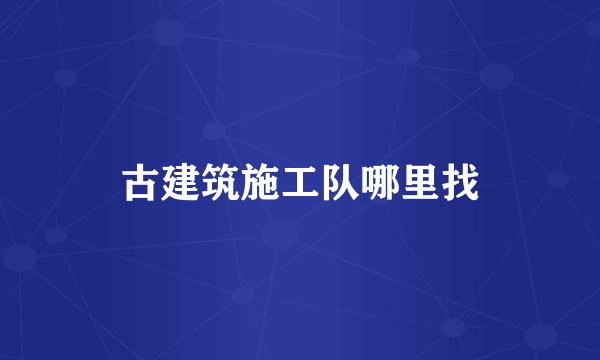 古建筑施工队哪里找