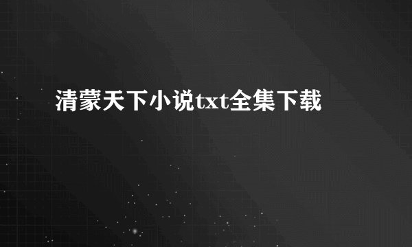 清蒙天下小说txt全集下载