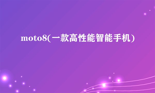 moto8(一款高性能智能手机)