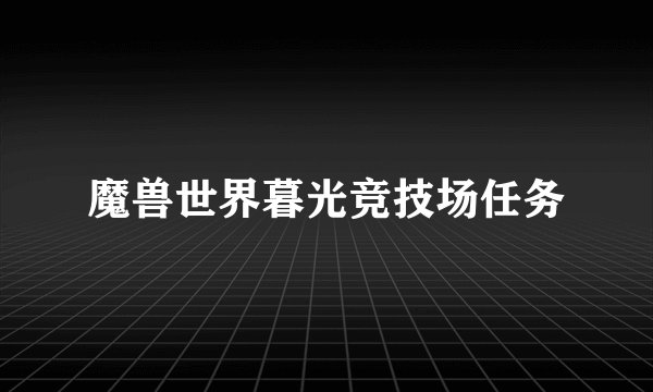 魔兽世界暮光竞技场任务