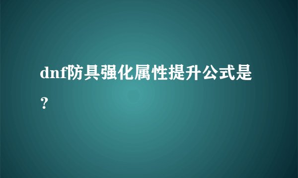dnf防具强化属性提升公式是？