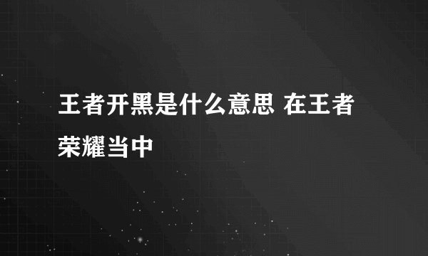 王者开黑是什么意思 在王者荣耀当中