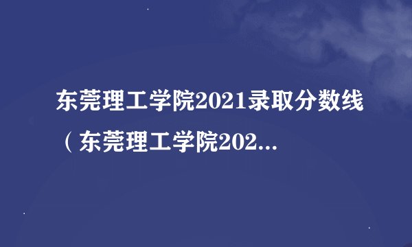 东莞理工学院2021录取分数线（东莞理工学院2021录取分数线东莞生源）