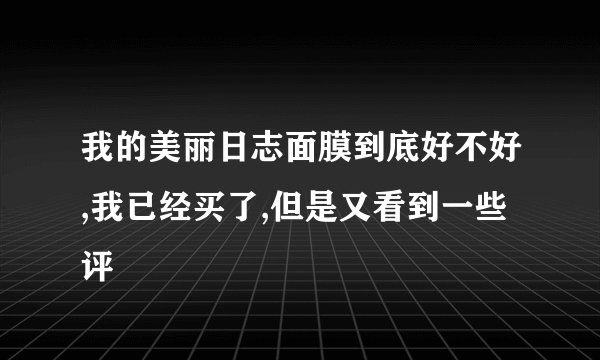 我的美丽日志面膜到底好不好,我已经买了,但是又看到一些评