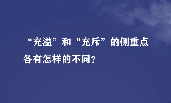 “充溢”和“充斥”的侧重点各有怎样的不同？