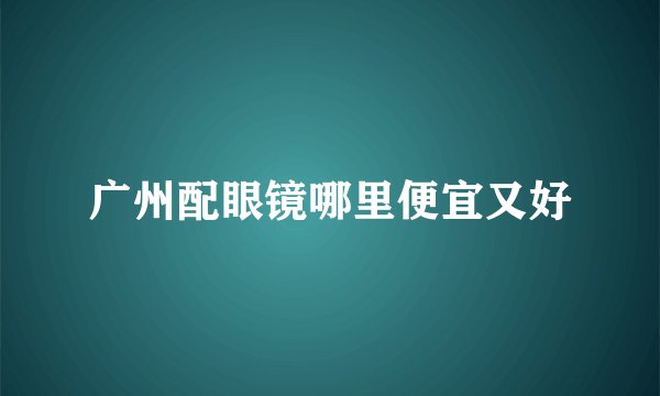 广州配眼镜哪里便宜又好