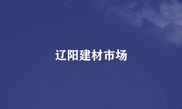 辽阳建材市场