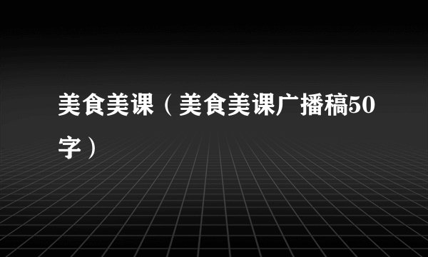 美食美课（美食美课广播稿50字）
