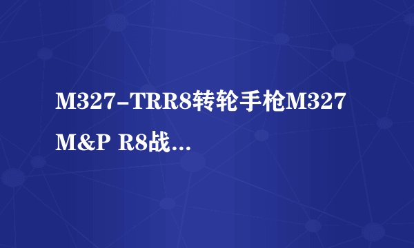 M327-TRR8转轮手枪M327 M&P R8战术转轮手枪