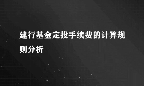 建行基金定投手续费的计算规则分析