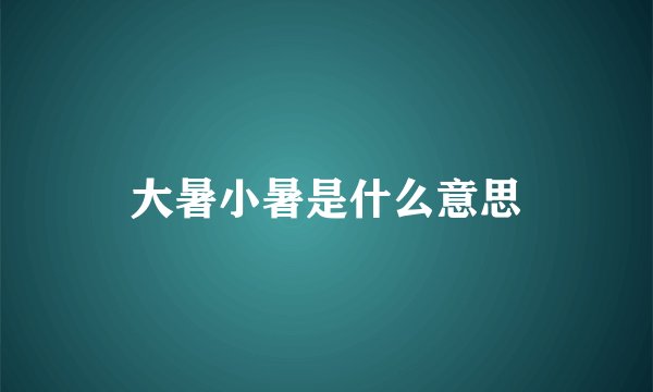 大暑小暑是什么意思