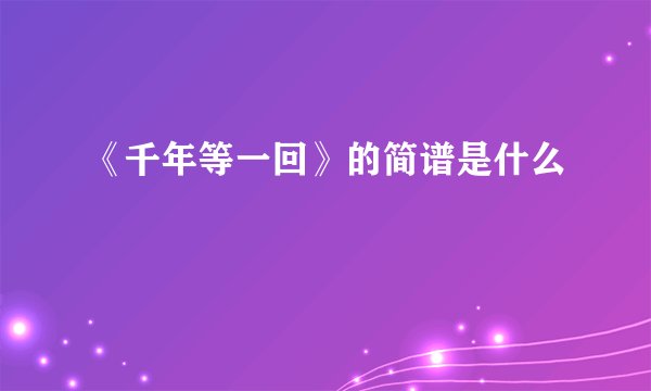 《千年等一回》的简谱是什么