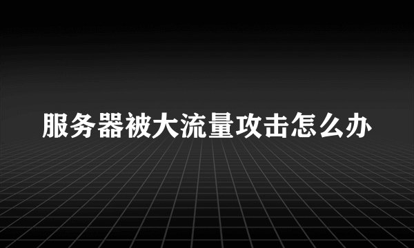 服务器被大流量攻击怎么办