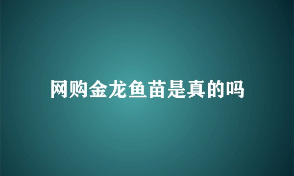 网购金龙鱼苗是真的吗