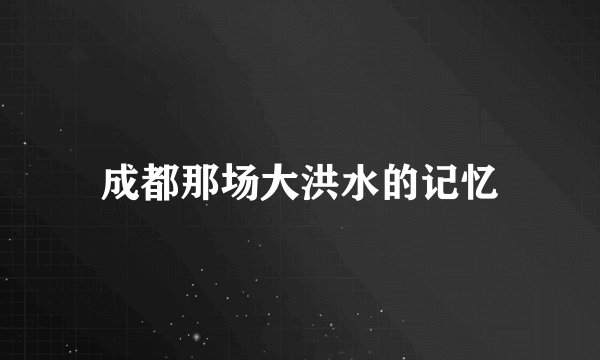 成都那场大洪水的记忆