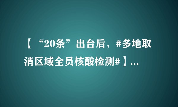 【“20条”出台后,#多地取消区域全员核酸检测#】取消核酸,回到2019年之前的生活“指日可待”