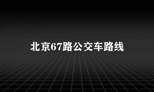北京67路公交车路线
