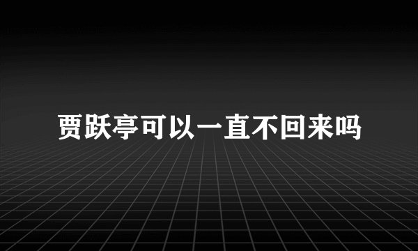 贾跃亭可以一直不回来吗