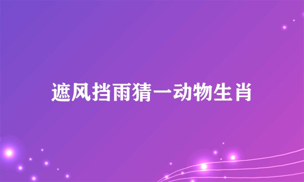 遮风挡雨猜一动物生肖