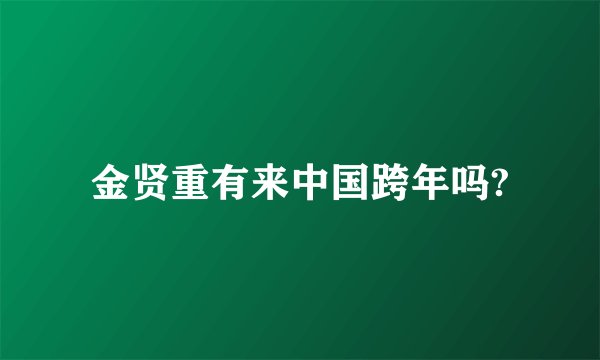 金贤重有来中国跨年吗?