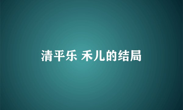 清平乐 禾儿的结局