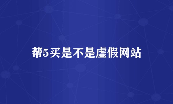 帮5买是不是虚假网站