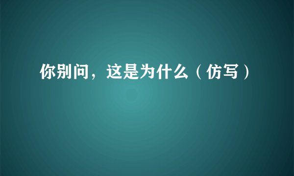 你别问，这是为什么（仿写）
