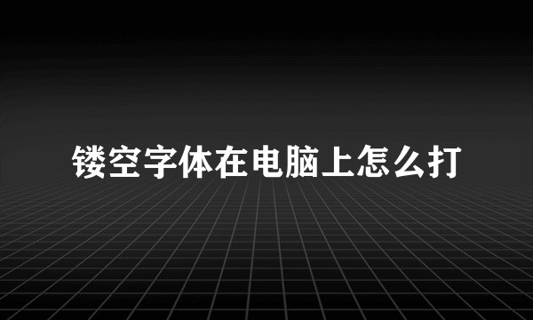 镂空字体在电脑上怎么打