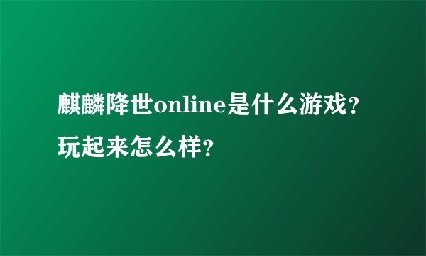 麒麟降世online是什么游戏？玩起来怎么样？