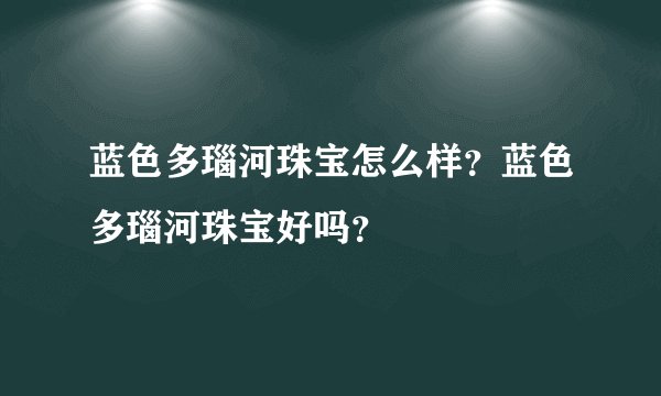 蓝色多瑙河珠宝怎么样？蓝色多瑙河珠宝好吗？