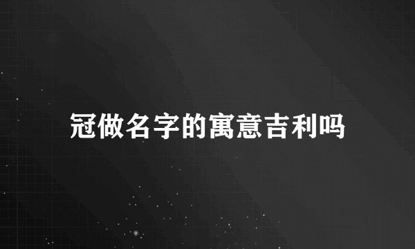 冠做名字的寓意吉利吗