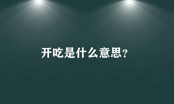 开吃是什么意思？