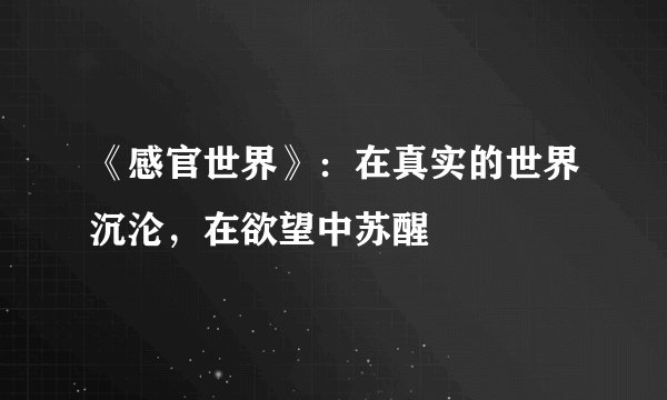 《感官世界》：在真实的世界沉沦，在欲望中苏醒
