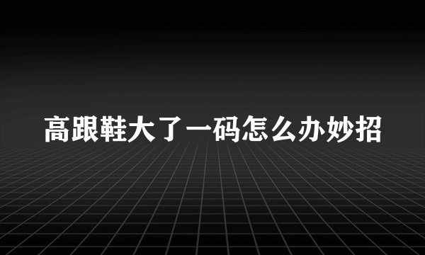 高跟鞋大了一码怎么办妙招