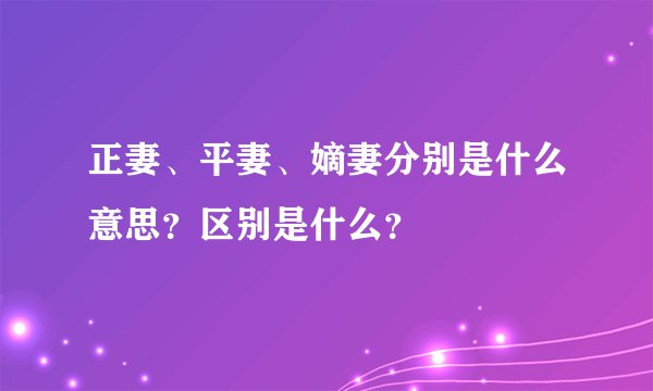 正妻、平妻、嫡妻分别是什么意思？区别是什么？