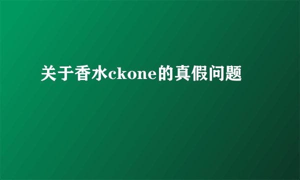 关于香水ckone的真假问题
