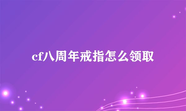 cf八周年戒指怎么领取
