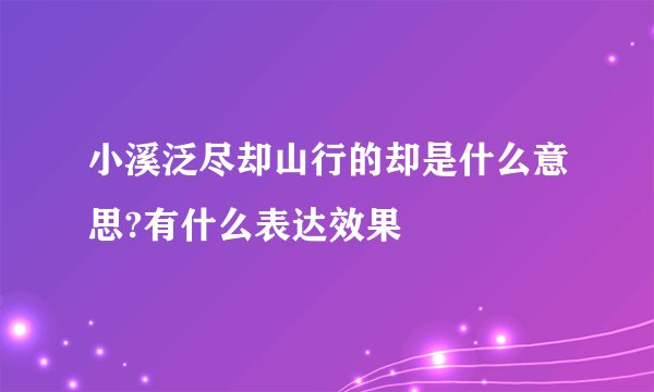 小溪泛尽却山行的却是什么意思?有什么表达效果