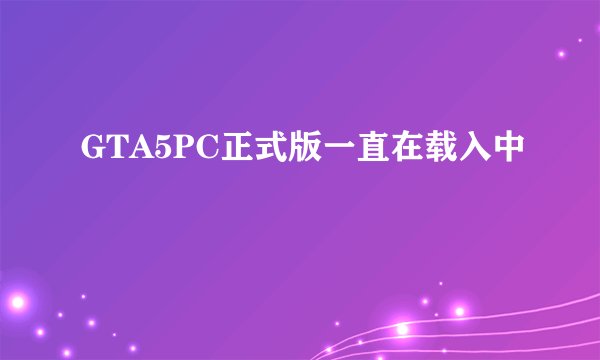 GTA5PC正式版一直在载入中