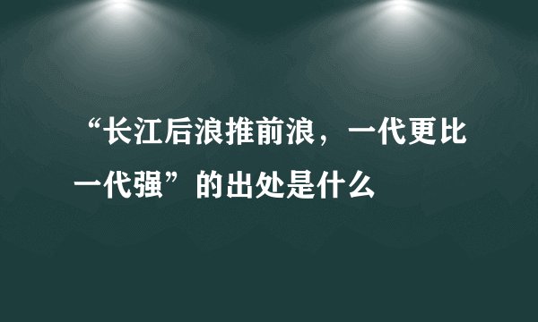 “长江后浪推前浪，一代更比一代强”的出处是什么