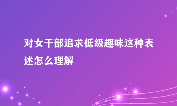 对女干部追求低级趣味这种表述怎么理解