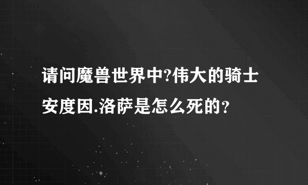 请问魔兽世界中?伟大的骑士安度因.洛萨是怎么死的？