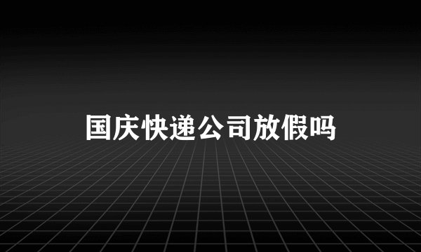国庆快递公司放假吗