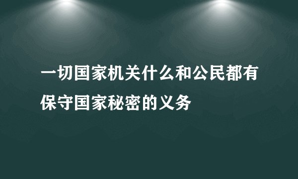 一切国家机关什么和公民都有保守国家秘密的义务